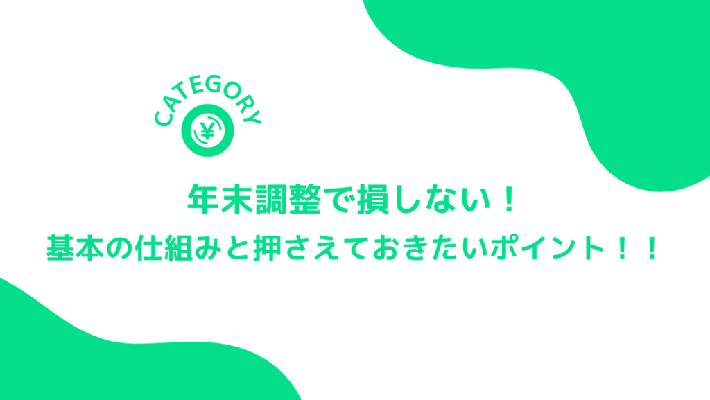 年末調整で損しない！基本の仕組みと押さえておきたいポイント！！