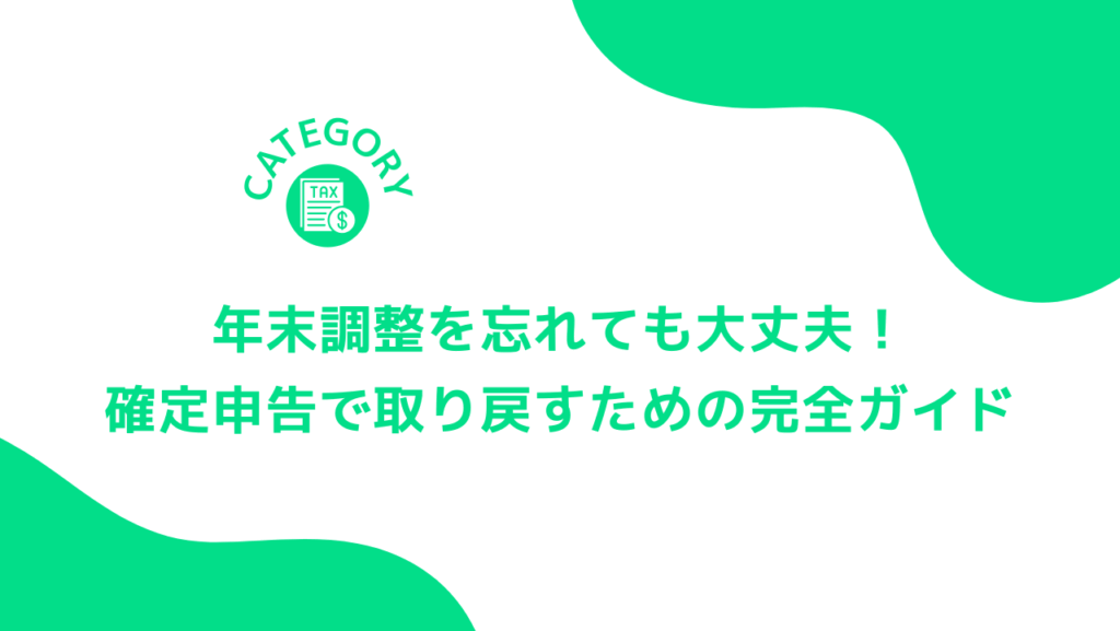 年末調整を忘れても大丈夫！確定申告で取り戻すための完全ガイド