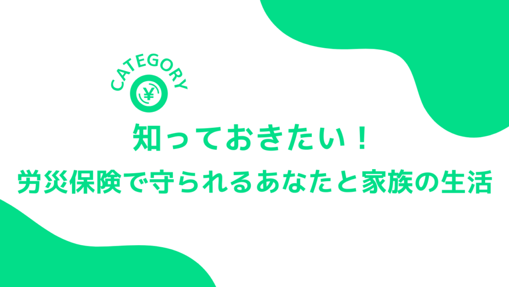 知っておきたい！労災保険で守られるあなたと家族の生活