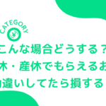 こんな場合どうする？育休・産休でもらえるお金、損しないために！