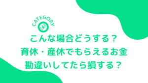 こんな場合どうする？育休・産休でもらえるお金、損しないために！