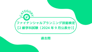 ファイナンシャルプランニング技能検定【2級学科試験（2024年9月公表分）】