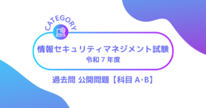 情報セキュリティマネジメント試験（令和7年度　科目A･B）