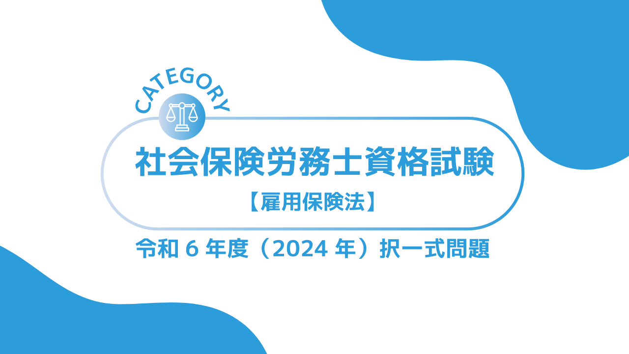 社会保険労務士資格試験【令和6年度(2024年)】雇用保険法(択一式)過去問・問題