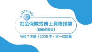 社会保険労務士資格試験【令和7年度(2025年)】健康保険法(択一式)過去問・問題