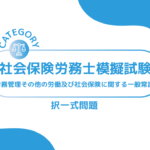 第1回社会保険労務士模擬試験【労務管理その他の労働及び社会保険に関する一般常識】 (択一式)ーみんなの問題集