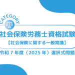 社会保険労務士資格試験【令和7年度(2025年)】社会保険に関する一般常識(選択式)過去問・問題