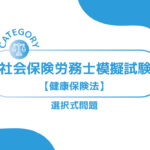 第1回社会保険労務士模擬試験【健康保険法】 (選択式)ーみんなの問題集