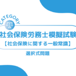 第1回社会保険労務士模擬試験【社会保険に関する一般常識】 (選択式)ーみんなの問題集