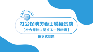 第1回社会保険労務士模擬試験【社会保険に関する一般常識】 (選択式)ーみんなの問題集