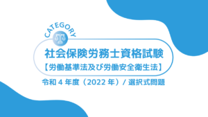 社会保険労務士資格試験【令和4年度(2022年)】労働基準法及び安全衛生法 (選択式)過去問・問題ーみんなの問題集