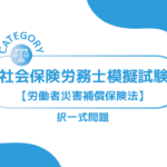 第1回社会保険労務士模擬試験【労働者災害補償保険法】 (択一式)ーみんなの問題集