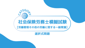 第1回社会保険労務士模擬試験【労務管理その他の労働に関する一般常識】 (選択式)ーみんなの問題集