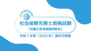 社会保険労務士資格試験【令和7年度(2025年)】労働者災害保障保険法 (選択式)過去問・問題