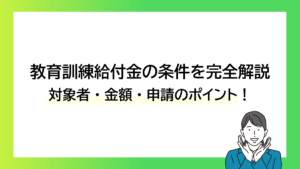 教育訓練給付金の条件を完全解説｜対象者・金額・申請のポイント！ーみんなの問題集