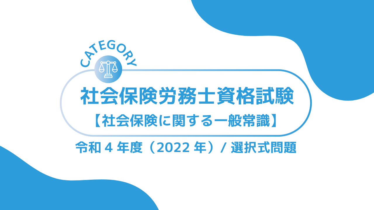 社会保険労務士資格試験【令和4年度(2022年)】社会保険に関する一般常識 (選択式)過去問・問題ーみんなの問題集