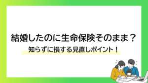 結婚したのに生命保険そのまま？知らずに損する見直しポイント！-みんなの問題集