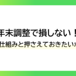 年末調整で損しない！基本の仕組みと押さえておきたいポイント！！ーみんなの問題集