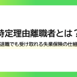 特定理由離職者とは？自己都合退職でも受け取れる失業保険の仕組みを解説ーみんなの問題集