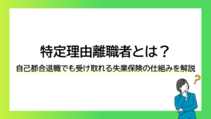 特定理由離職者とは？自己都合退職でも受け取れる失業保険の仕組みを解説ーみんなの問題集